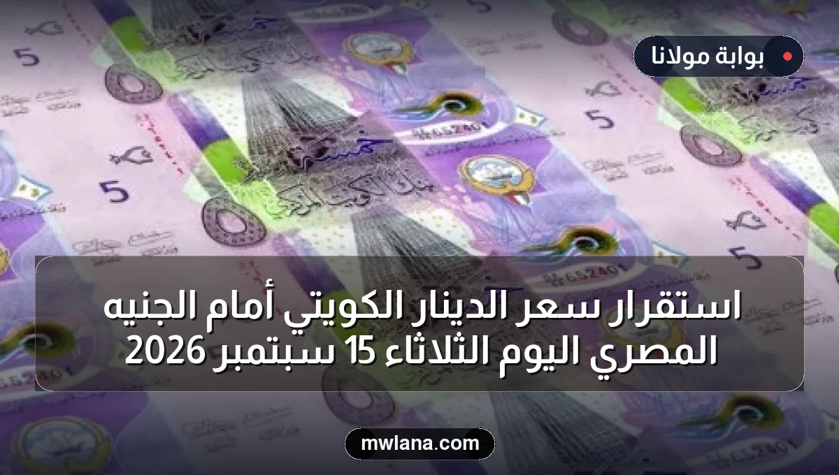 استقرار سعر الدينار الكويتي أمام الجنيه المصري اليوم الثلاثاء 15 سبتمبر 2026