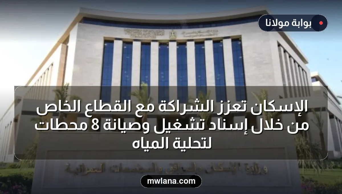 الإسكان تعزز الشراكة مع القطاع الخاص من خلال إسناد تشغيل وصيانة 8 محطات لتحلية المياه