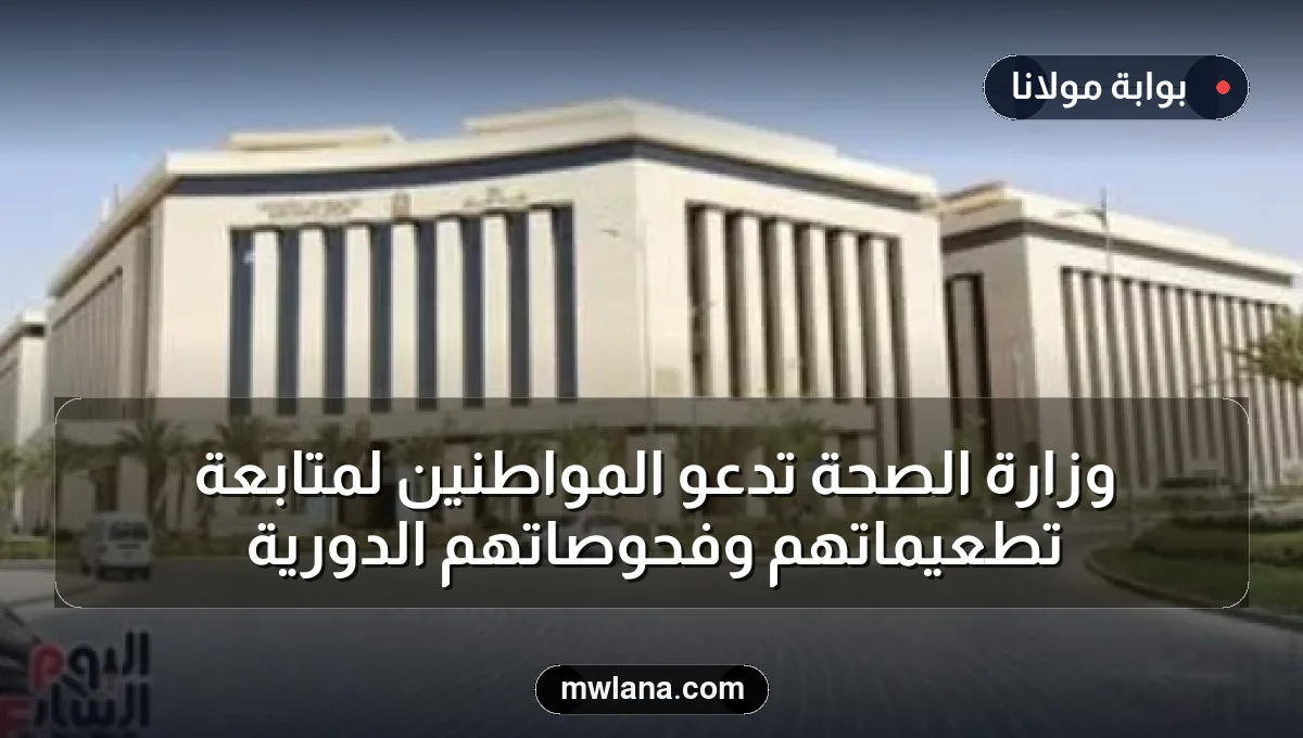 وزارة الصحة تدعو المواطنين لمتابعة تطعيماتهم وفحوصاتهم الدورية