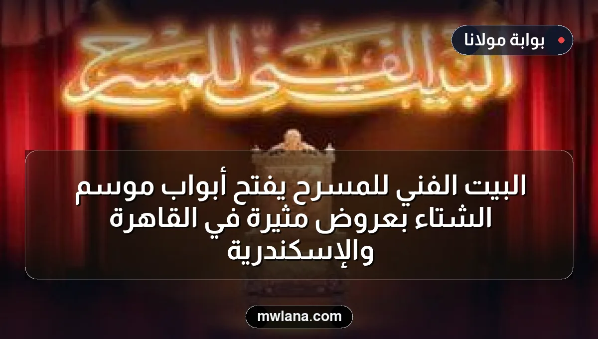 البيت الفني للمسرح يفتح أبواب موسم الشتاء بعروض مثيرة في القاهرة والإسكندرية
