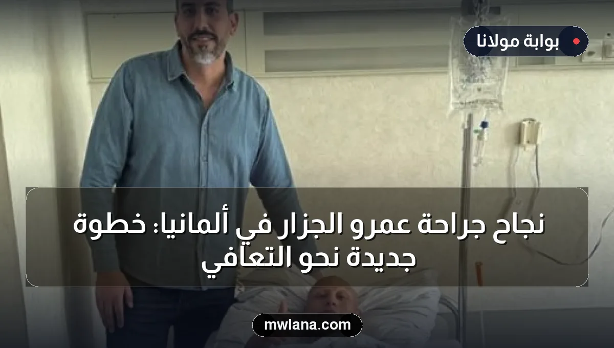 نجاح جراحة عمرو الجزار في ألمانيا: خطوة جديدة نحو التعافي