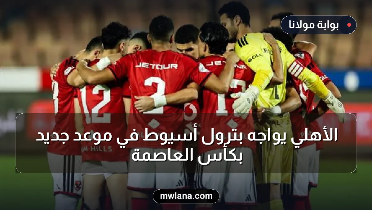 الأهلي يواجه بترول أسيوط في موعد جديد بكأس العاصمة