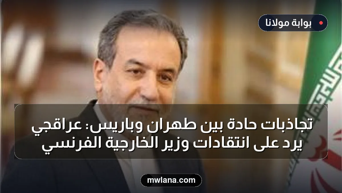 تجاذبات حادة بين طهران وباريس: عراقجي يرد على انتقادات وزير الخارجية الفرنسي