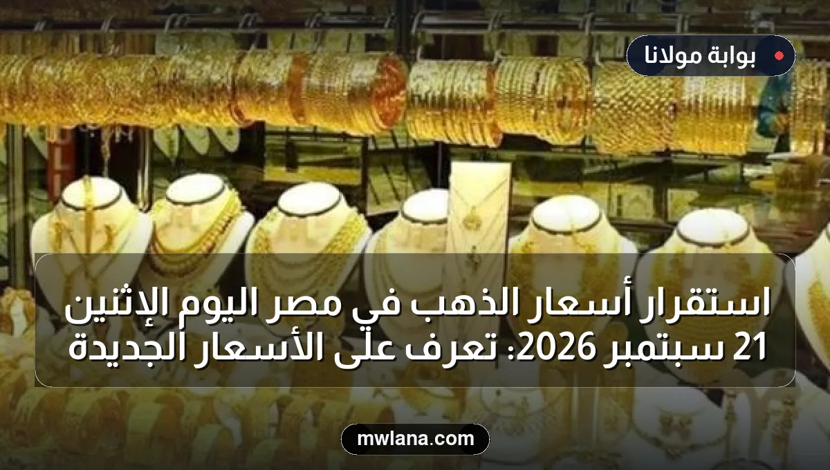 استقرار أسعار الذهب في مصر اليوم الإثنين 21 سبتمبر 2026: تعرف على الأسعار الجديدة