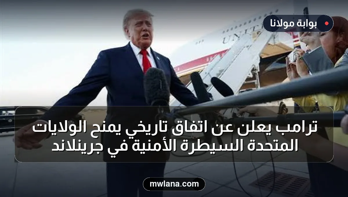 ترامب يعلن عن اتفاق تاريخي يمنح الولايات المتحدة السيطرة الأمنية في جرينلاند