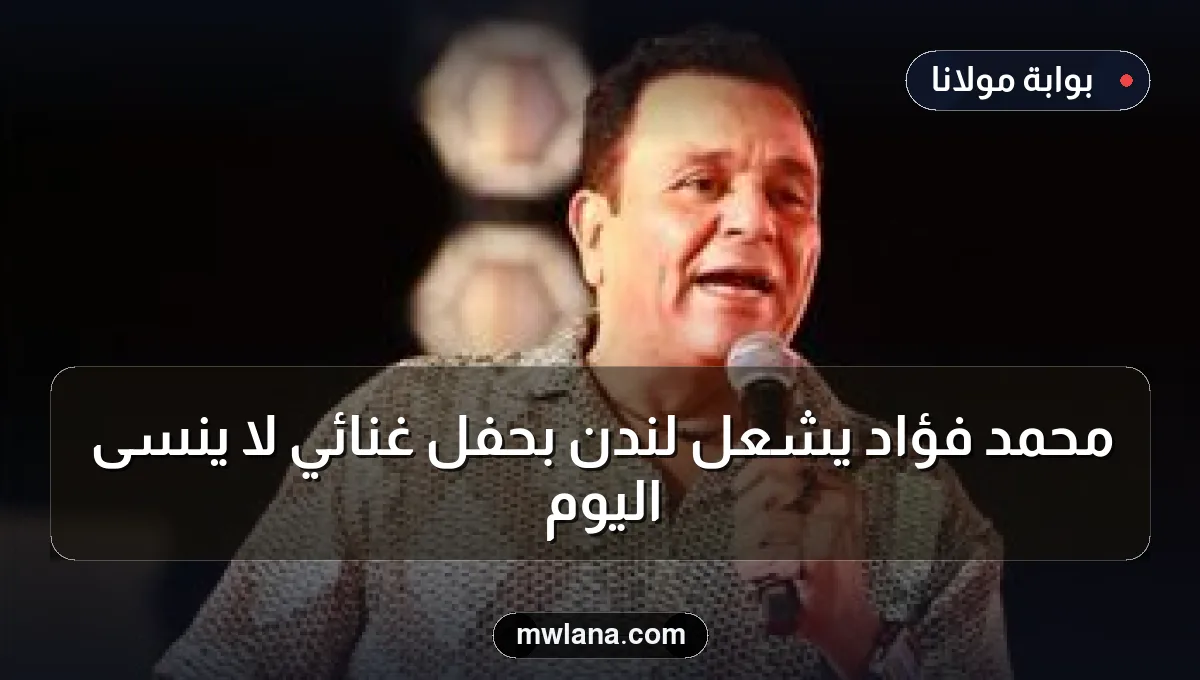 محمد فؤاد يشعل لندن بحفل غنائي لا يُنسى اليوم