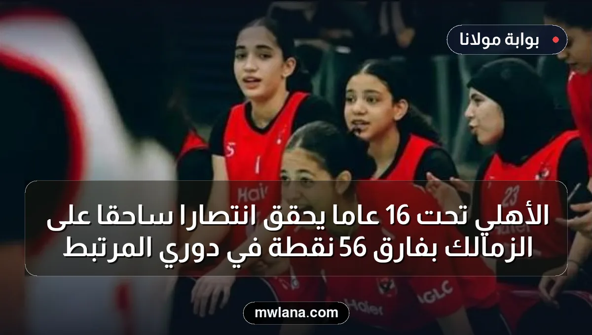 الأهلي تحت 16 عامًا يحقق انتصاراً ساحقاً على الزمالك بفارق 56 نقطة في دوري المرتبط