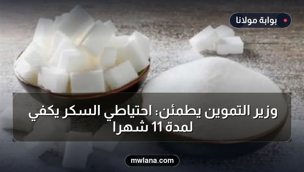 وزير التموين يطمئن: احتياطي السكر يكفي لمدة 11 شهرًا