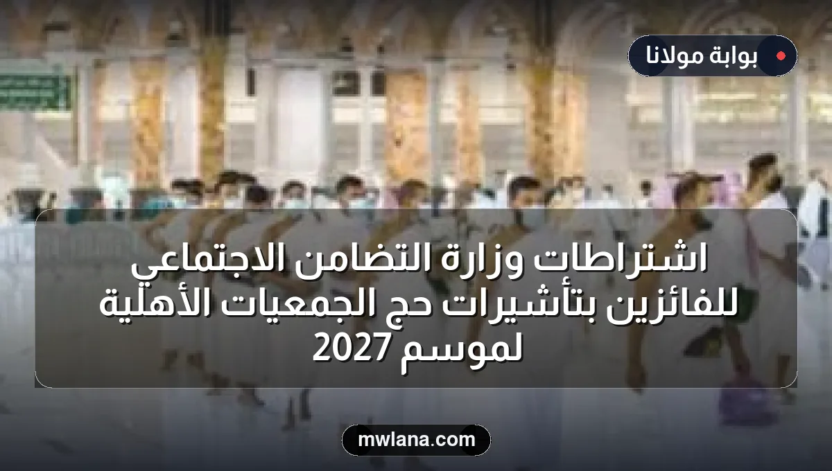 اشتراطات وزارة التضامن الاجتماعي للفائزين بتأشيرات حج الجمعيات الأهلية لموسم 2027