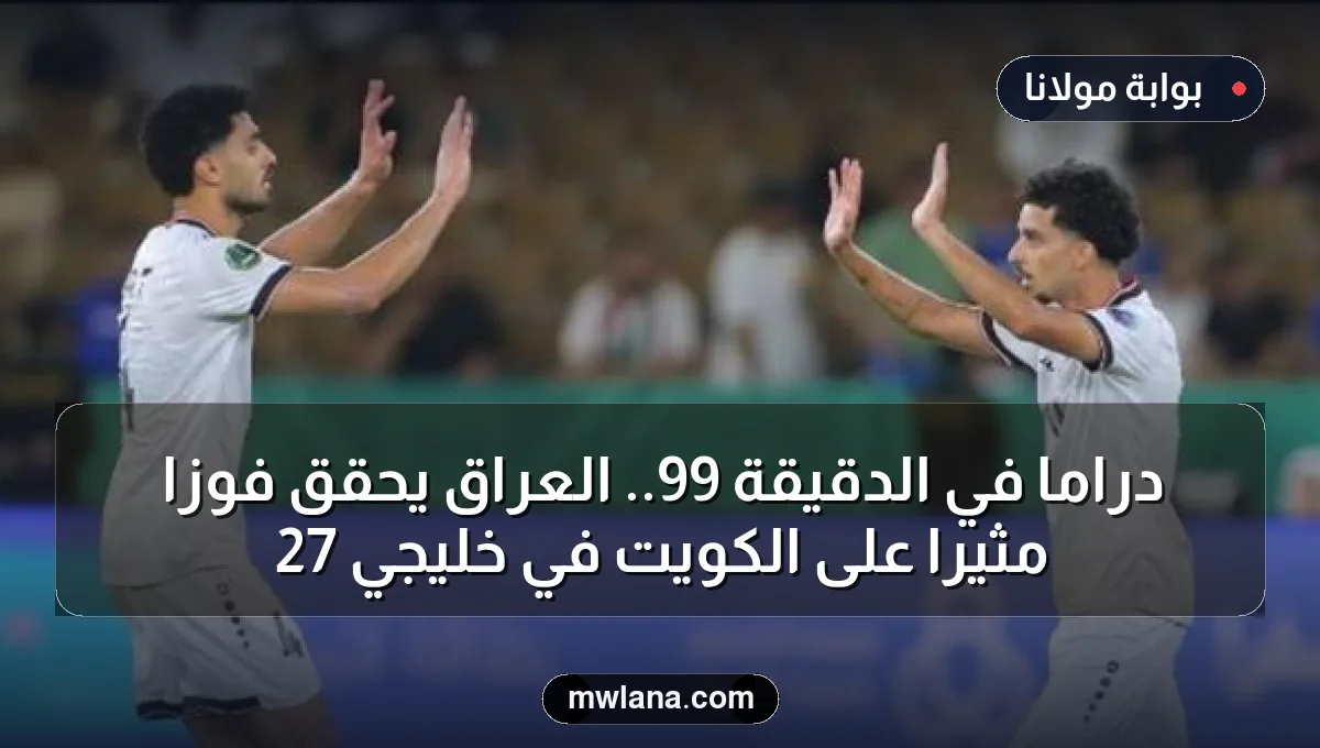 دراما في الدقيقة 99.. العراق يحقق فوزًا مثيرًا على الكويت في خليجي 27