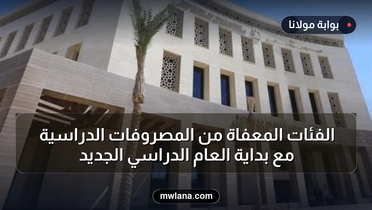 الفئات المعفاة من المصروفات الدراسية مع بداية العام الدراسي الجديد