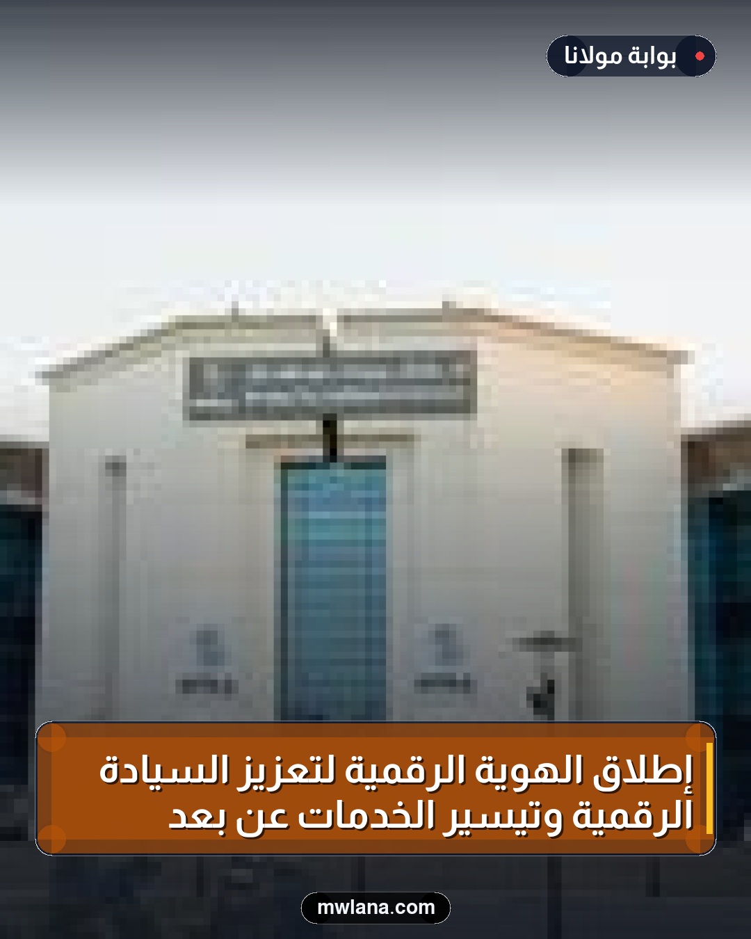 إطلاق الهوية الرقمية لتعزيز السيادة الرقمية وتيسير الخدمات عن بُعد