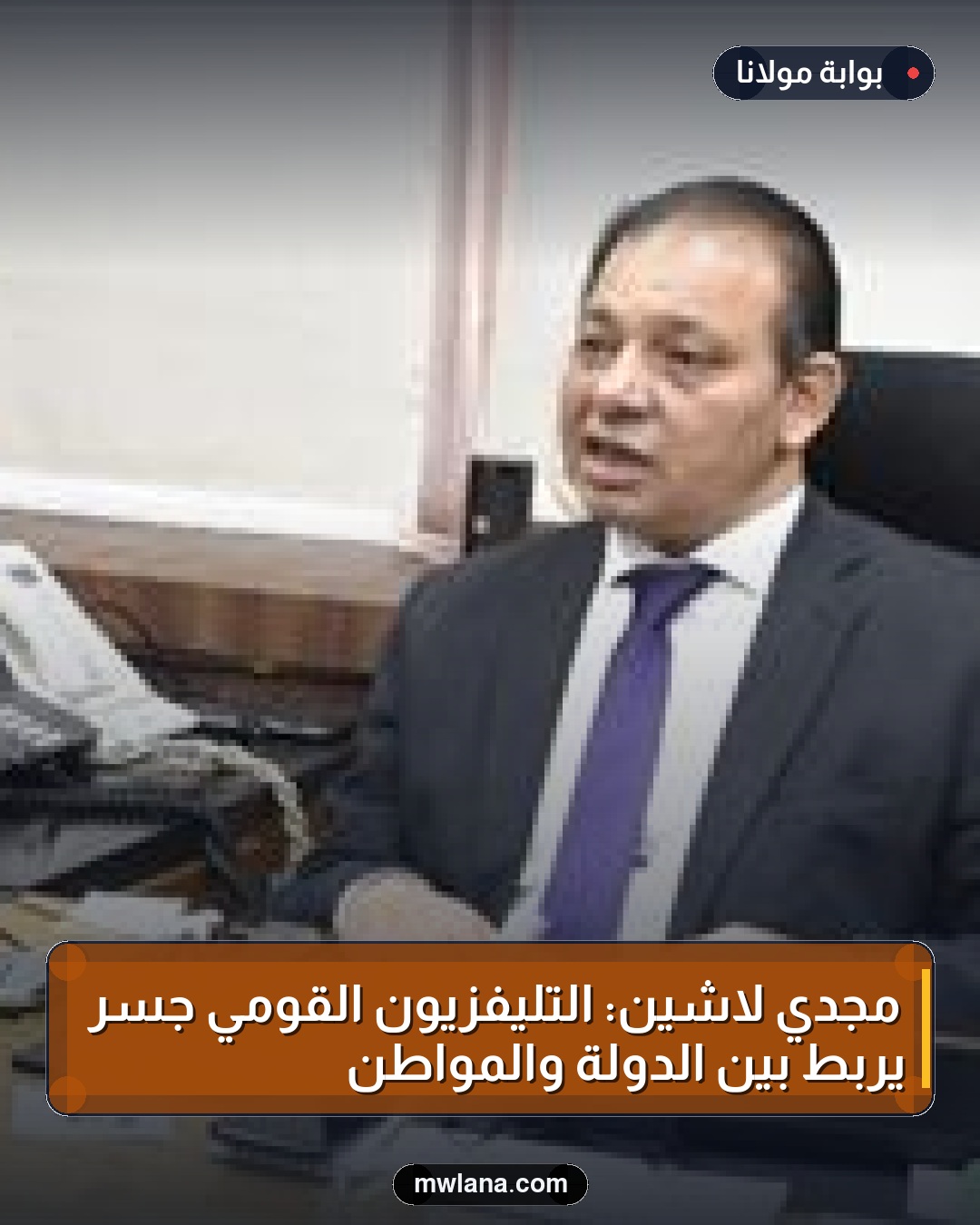 مجدي لاشين: التليفزيون القومي جسر يربط بين الدولة والمواطن