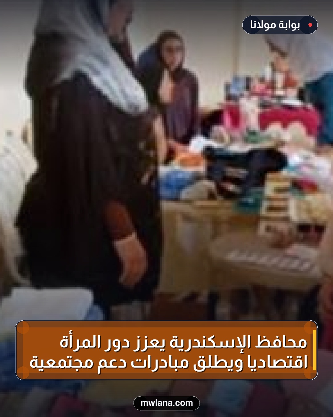 محافظ الإسكندرية يعزز دور المرأة اقتصاديًا ويطلق مبادرات دعم مجتمعية