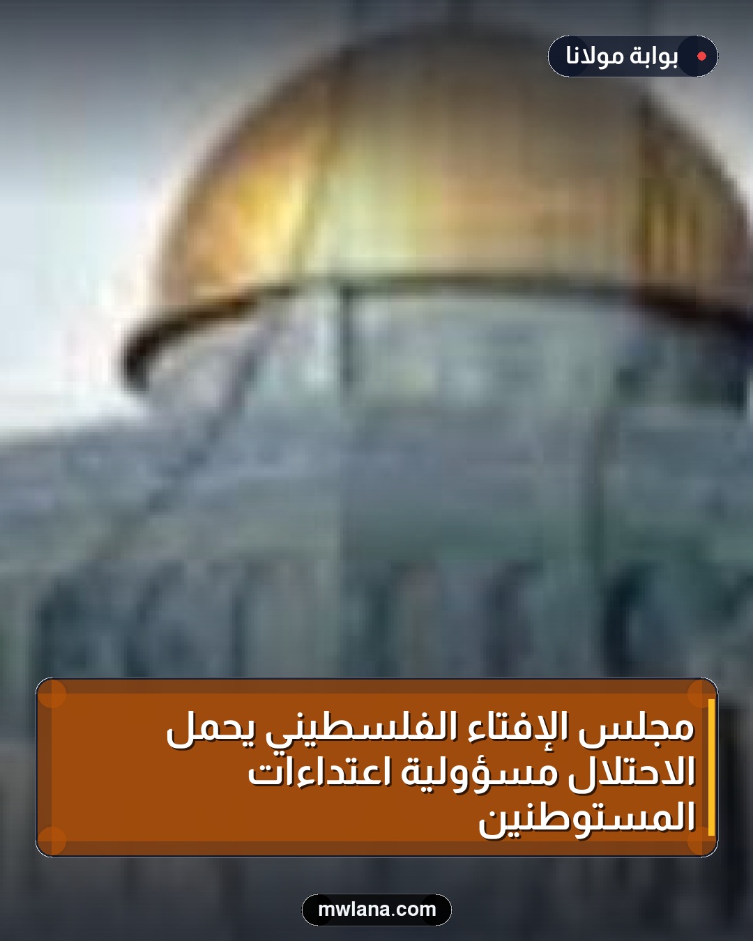 مجلس الإفتاء الفلسطيني يحمل الاحتلال مسؤولية اعتداءات المستوطنين