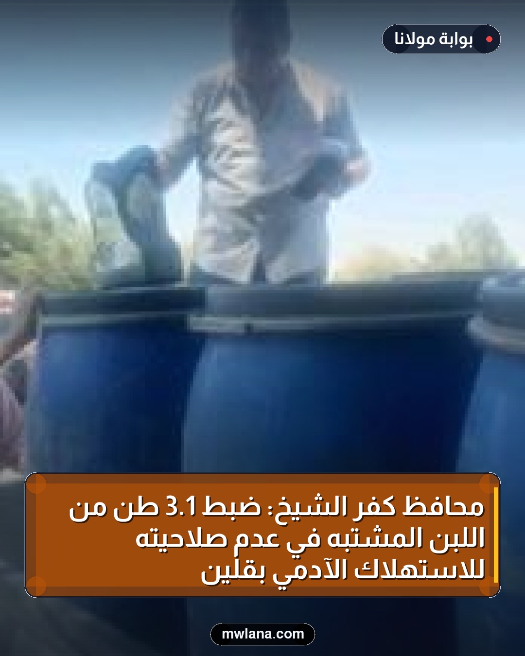 محافظ كفر الشيخ: ضبط 1.3 طن من اللبن المشتبه في عدم صلاحيته للاستهلاك الآدمي بقلين