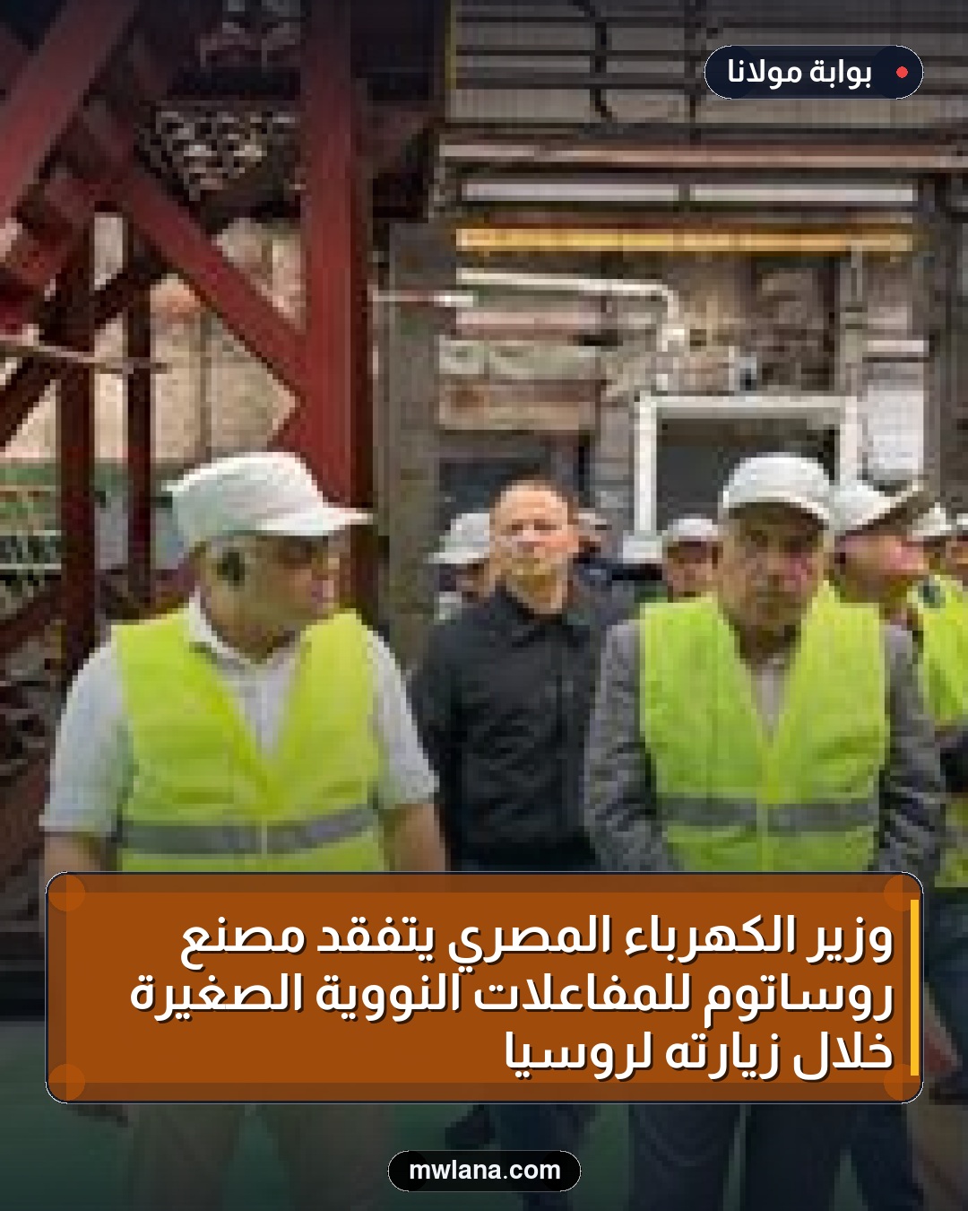 وزير الكهرباء المصري يتفقد مصنع روساتوم للمفاعلات النووية الصغيرة خلال زيارته لروسيا