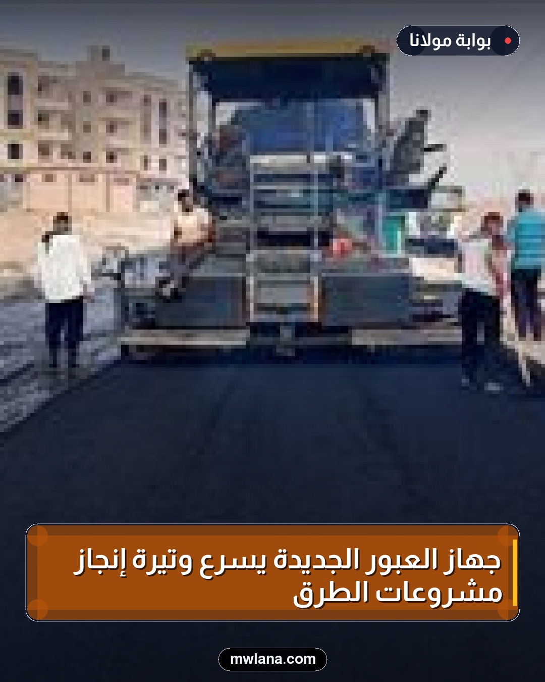 جهاز العبور الجديدة يسرع وتيرة إنجاز مشروعات الطرق