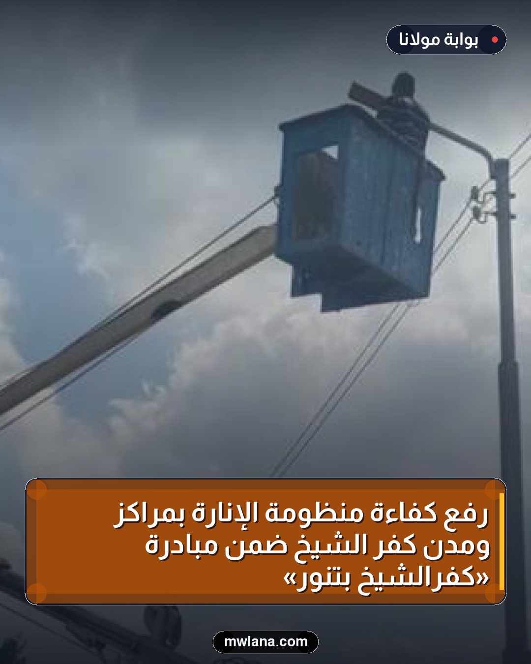 رفع كفاءة منظومة الإنارة بمراكز ومدن كفر الشيخ ضمن مبادرة «كفرالشيخ بتنور»
