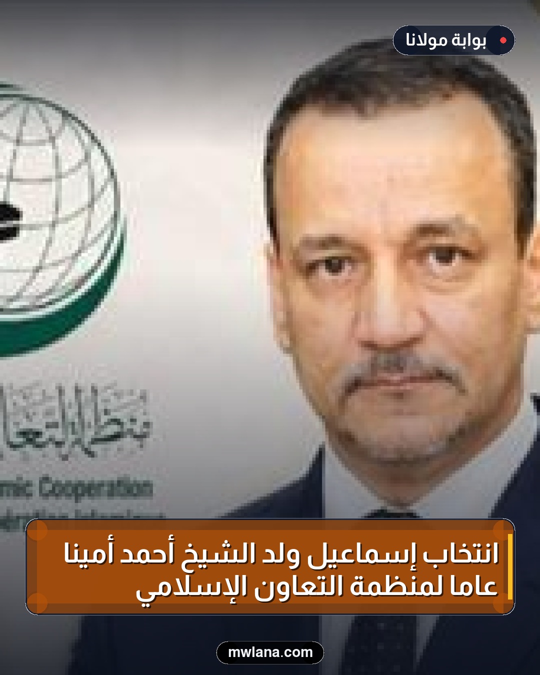 انتخاب إسماعيل ولد الشيخ أحمد أمينًا عامًا لمنظمة التعاون الإسلامي