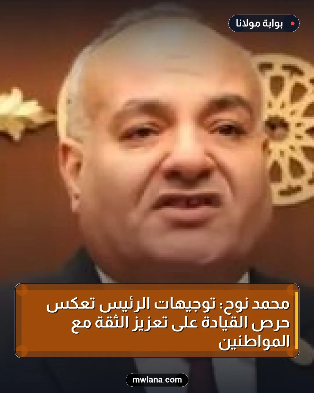 محمد نوح: توجيهات الرئيس تعكس حرص القيادة على تعزيز الثقة مع المواطنين