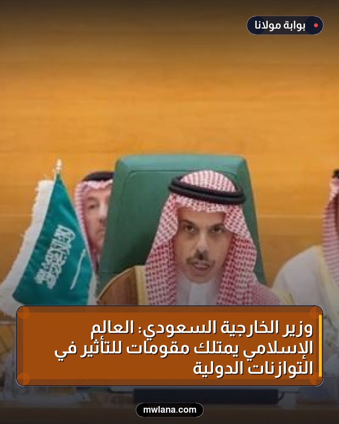 وزير الخارجية السعودي: العالم الإسلامي يمتلك مقومات للتأثير في التوازنات الدولية