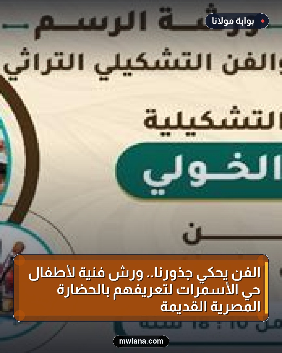 الفن يحكي جذورنا.. ورش فنية لأطفال حي الأسمرات لتعريفهم بالحضارة المصرية القديمة