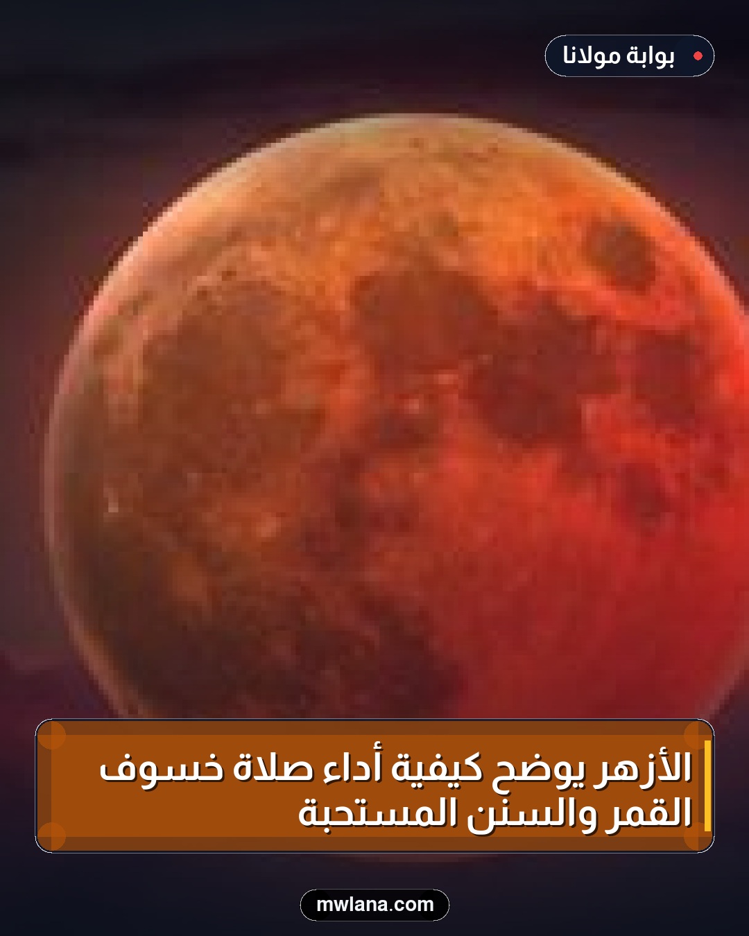 الأزهر يوضح كيفية أداء صلاة خسوف القمر والسنن المستحبة