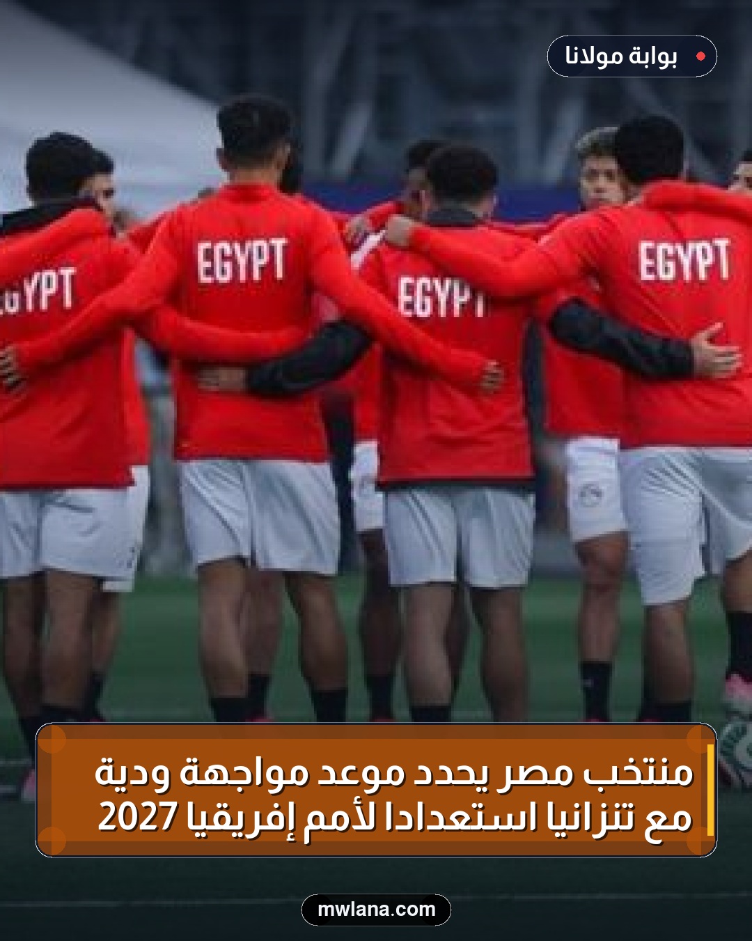 منتخب مصر يحدد موعد مواجهة ودية مع تنزانيا استعداداً لأمم إفريقيا 2027