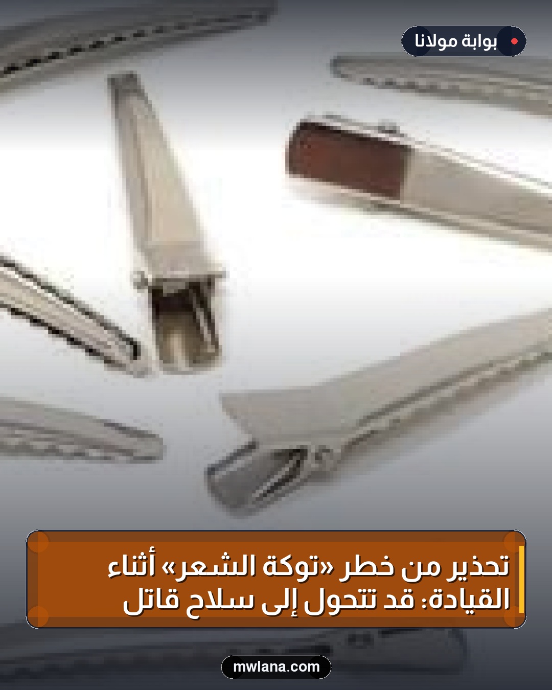 تحذير من خطر «توكة الشعر» أثناء القيادة: قد تتحول إلى سلاح قاتل