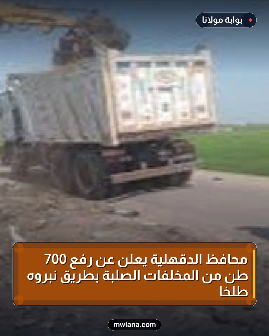 محافظ الدقهلية يعلن عن رفع 700 طن من المخلفات الصلبة بطريق نبروه طلخا