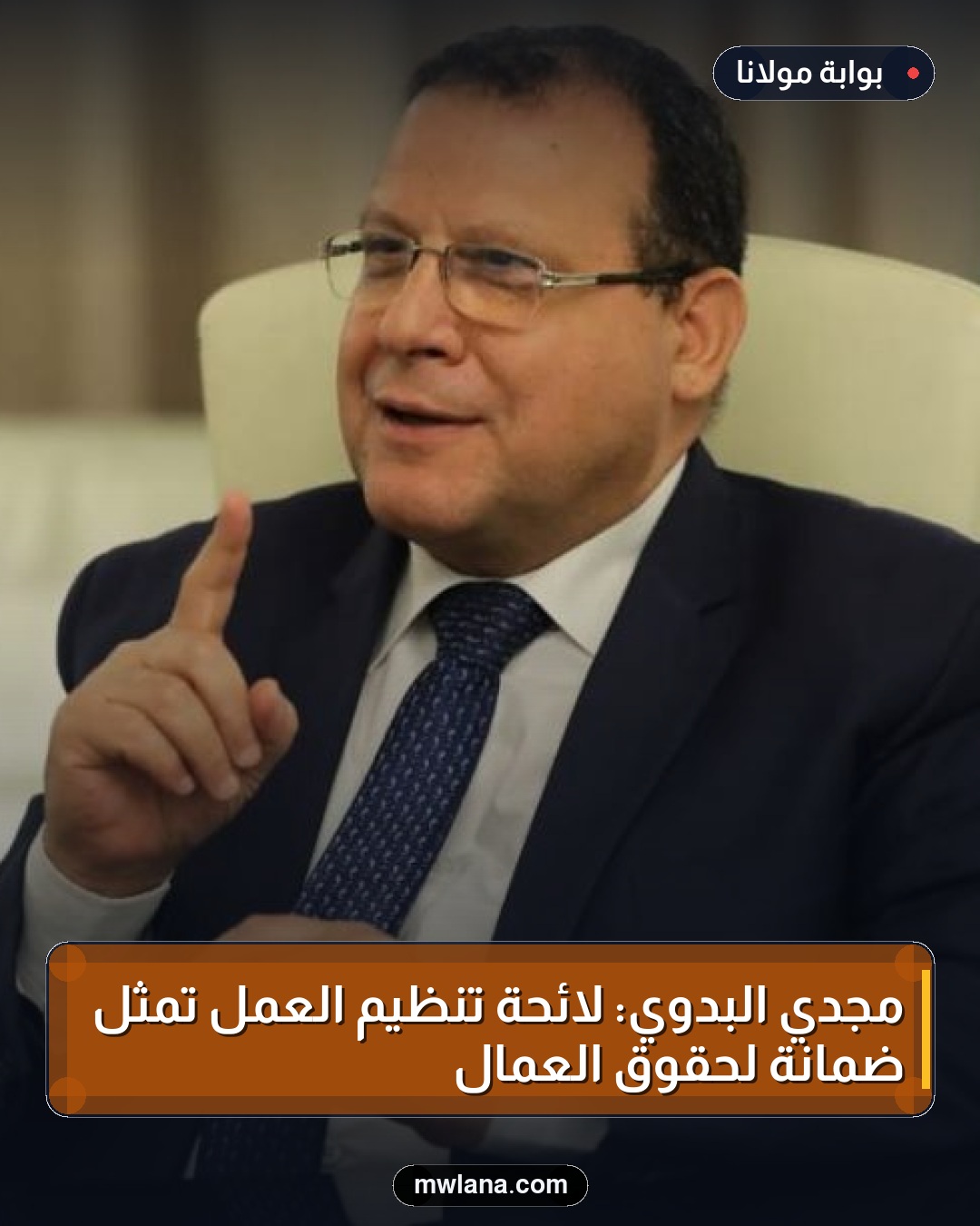 مجدي البدوي: لائحة تنظيم العمل تمثل ضمانة لحقوق العمال