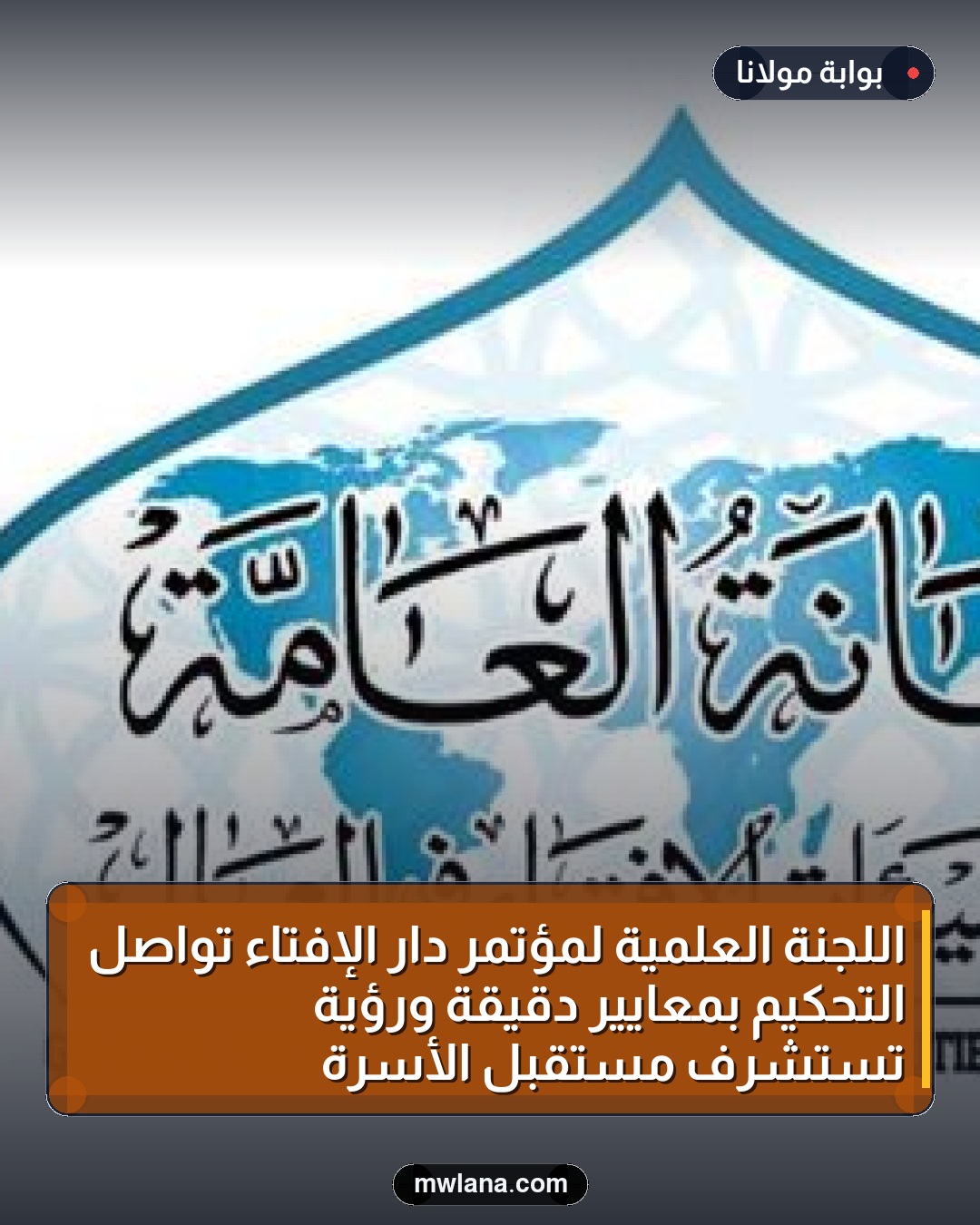 اللجنة العلمية لمؤتمر دار الإفتاء تواصل التحكيم بمعايير دقيقة ورؤية تستشرف مستقبل الأسرة
