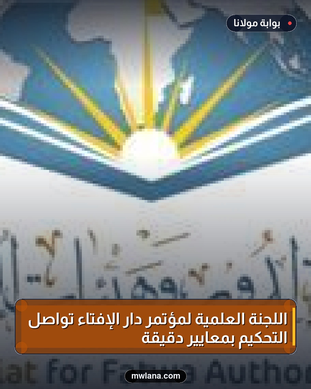 اللجنة العلمية لمؤتمر دار الإفتاء تواصل التحكيم بمعايير دقيقة
