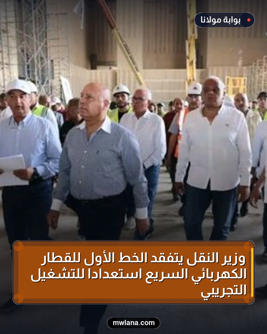 وزير النقل يتفقد الخط الأول للقطار الكهربائي السريع استعدادًا للتشغيل التجريبي