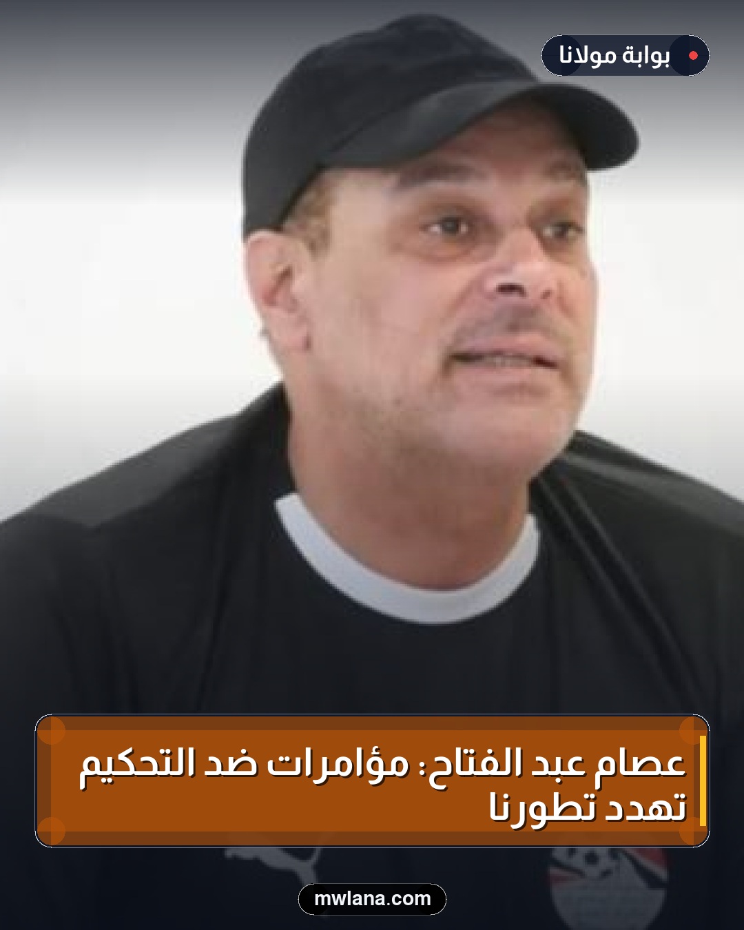 عصام عبد الفتاح: مؤامرات ضد التحكيم تهدد تطورنا
