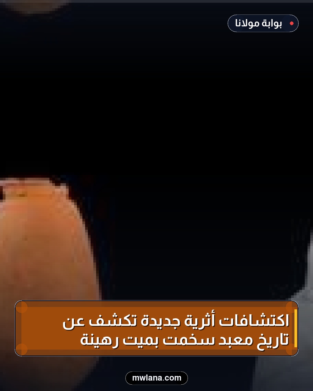 اكتشافات أثرية جديدة تكشف عن تاريخ معبد سخمت بميت رهينة
