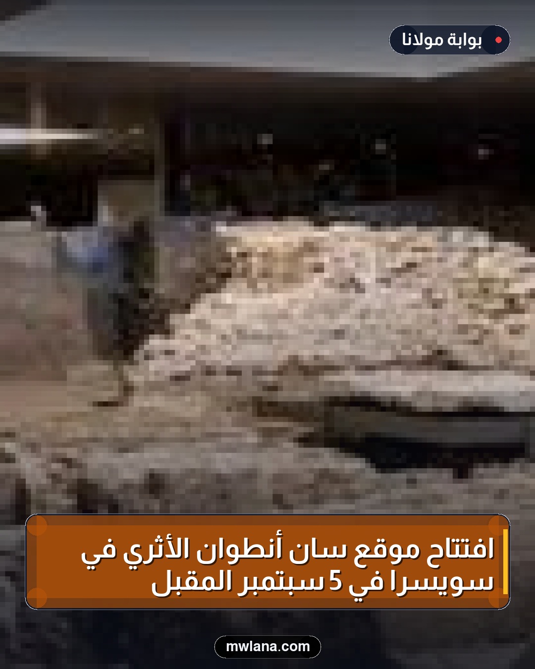 افتتاح موقع سان أنطوان الأثري في سويسرا في 5 سبتمبر المقبل