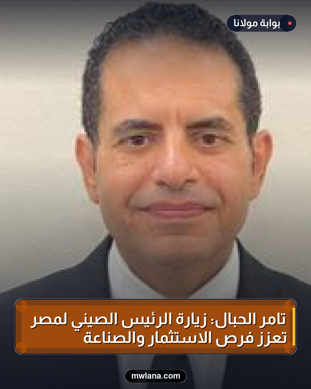 تامر الحبال: زيارة الرئيس الصيني لمصر تعزز فرص الاستثمار والصناعة