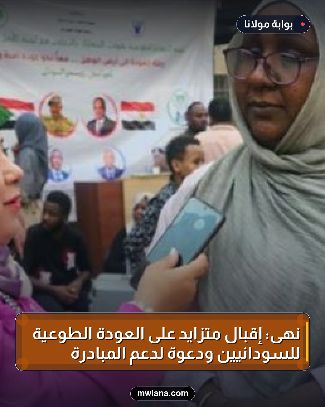 نهى: إقبال متزايد على العودة الطوعية للسودانيين ودعوة لدعم المبادرة