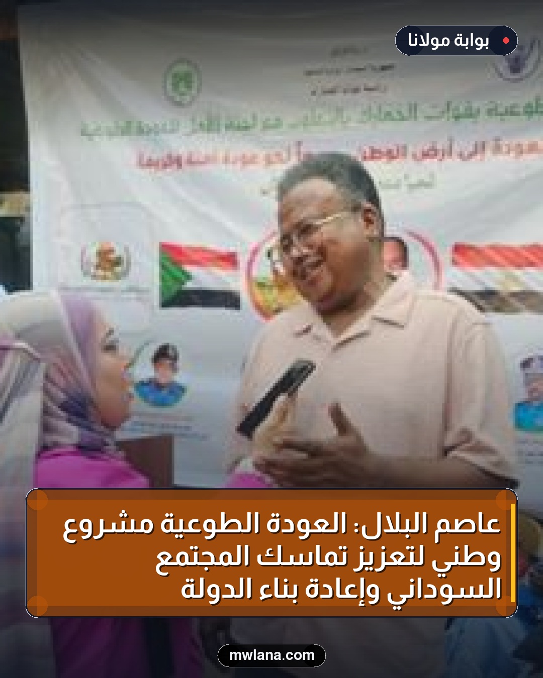 عاصم البلال: العودة الطوعية مشروع وطني لتعزيز تماسك المجتمع السوداني وإعادة بناء الدولة