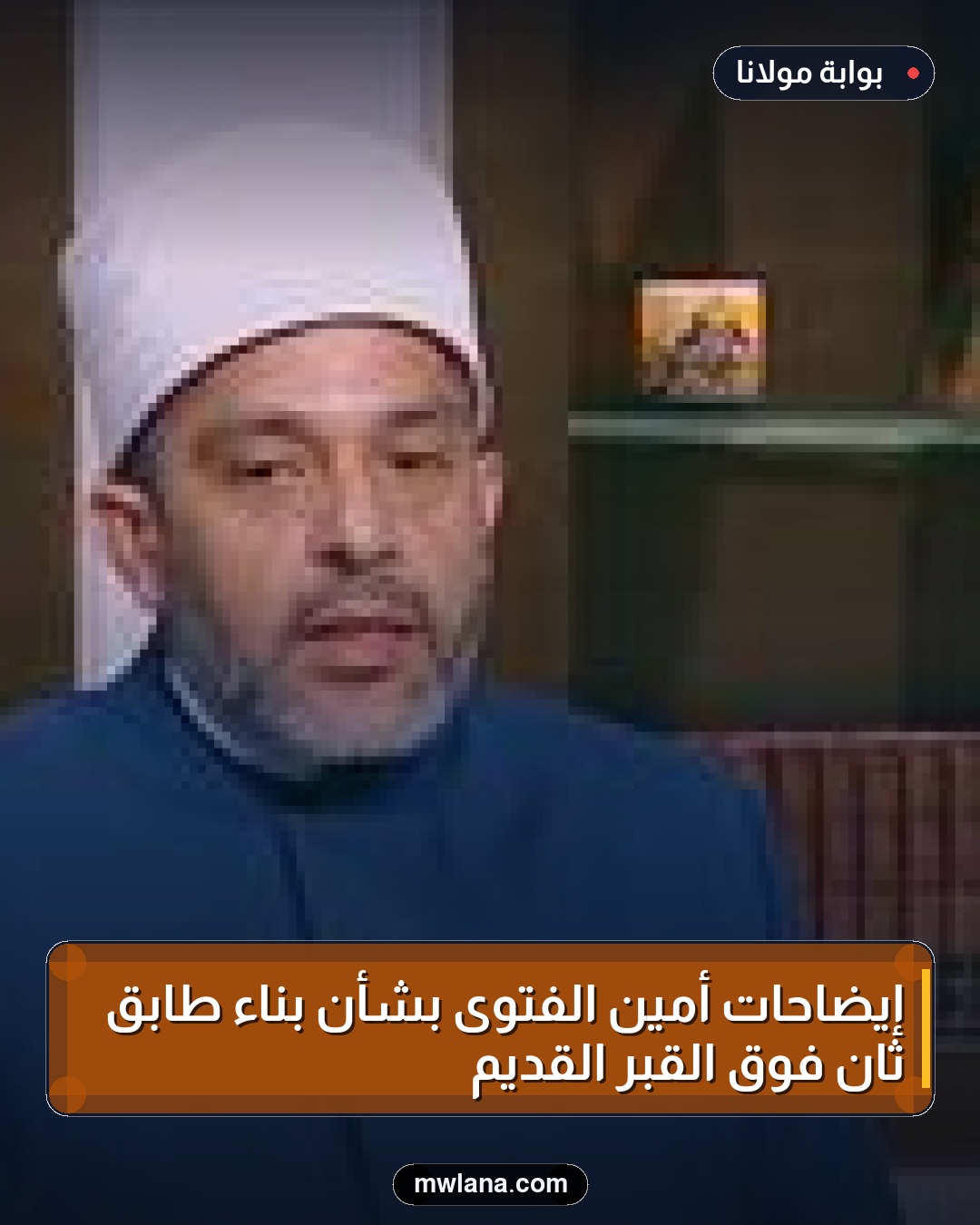 إيضاحات أمين الفتوى بشأن بناء طابق ثانٍ فوق القبر القديم