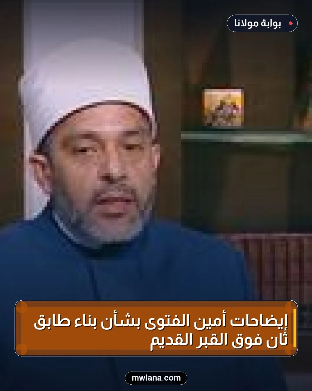 إيضاحات أمين الفتوى بشأن بناء طابق ثانٍ فوق القبر القديم