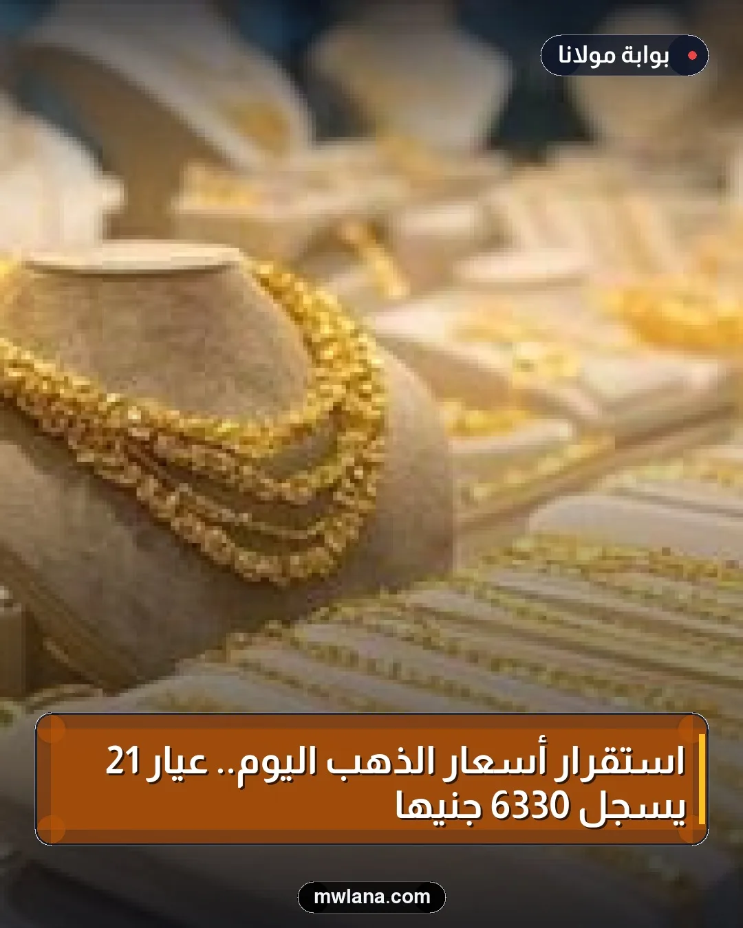 استقرار أسعار الذهب اليوم.. عيار 21 يسجل 6330 جنيهًا