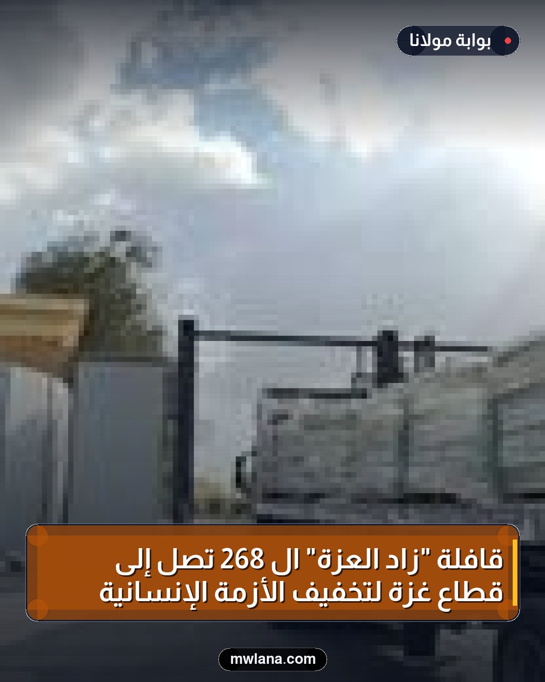 قافلة "زاد العزة" الـ 268 تصل إلى قطاع غزة لتخفيف الأزمة الإنسانية