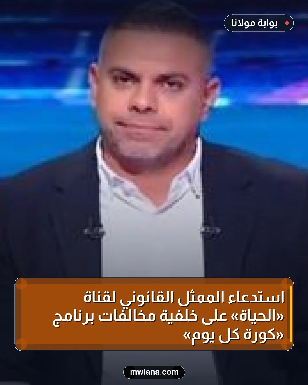 استدعاء الممثل القانوني لقناة «الحياة» على خلفية مخالفات برنامج «كورة كل يوم»
