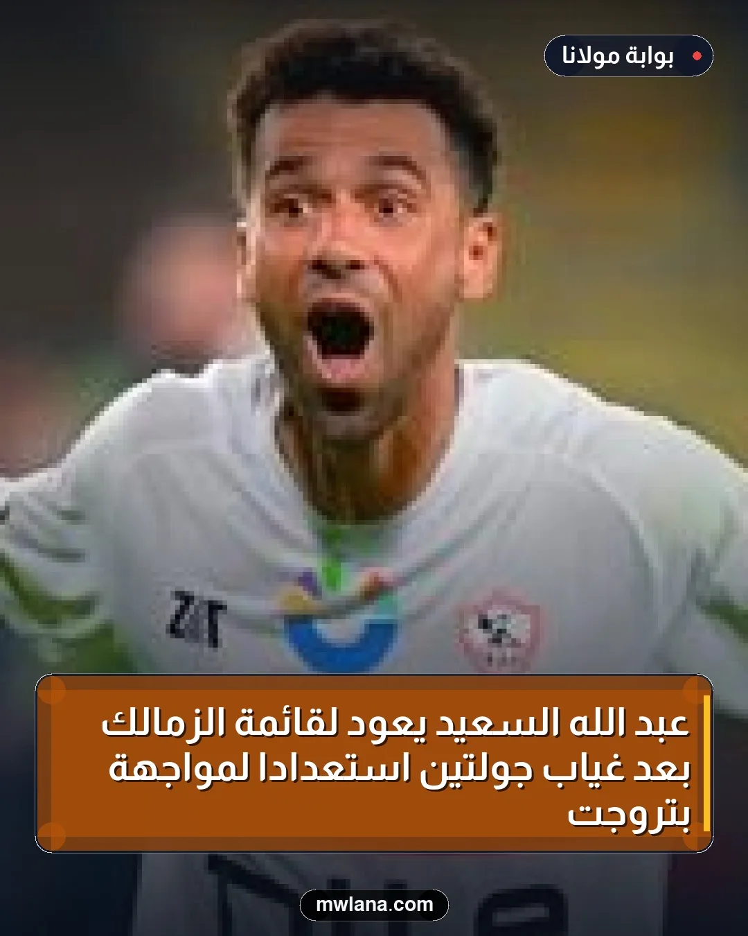 عبد الله السعيد يعود لقائمة الزمالك بعد غياب جولتين استعدادًا لمواجهة بتروجت