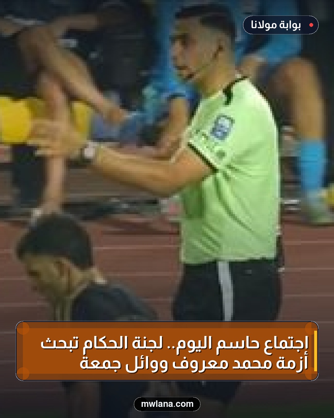 اجتماع حاسم اليوم.. لجنة الحكام تبحث أزمة محمد معروف ووائل جمعة
