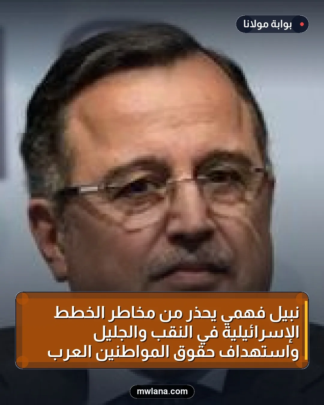 نبيل فهمي يحذر من مخاطر الخطط الإسرائيلية في النقب والجليل واستهداف حقوق المواطنين العرب