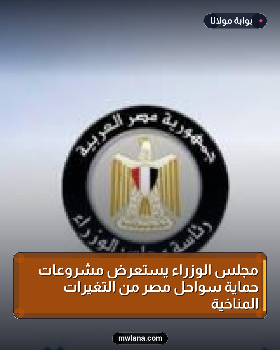 مجلس الوزراء يستعرض مشروعات حماية سواحل مصر من التغيرات المناخية